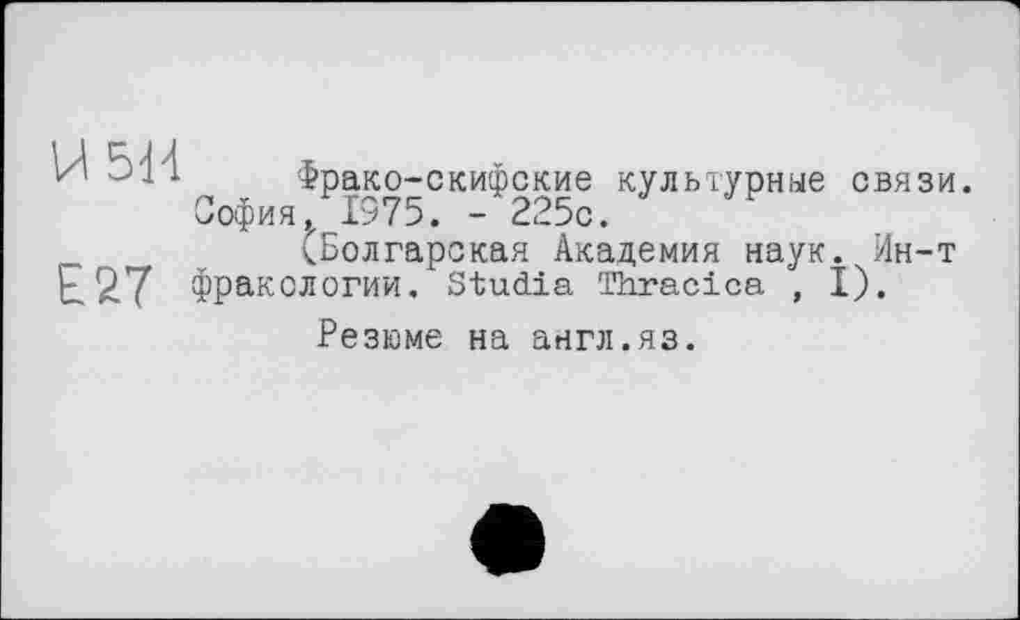 ﻿Фрако-скифские культурные связи. София /1375. - 225с.
(Болгарская Академия наук. Ин-т £27 фракологии. Studia Thracica , I).
Резюме на англ.яз.